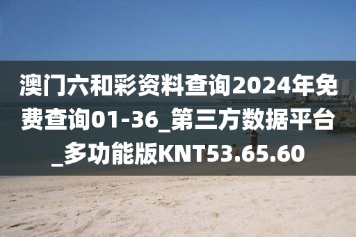 澳門六和彩資料查詢2024年免費查詢01-36_第三方數據平臺_多功能版KNT53.65.60