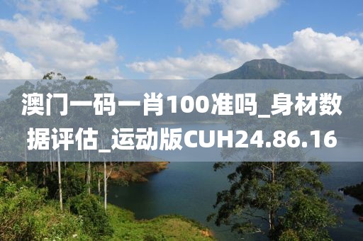 澳門一碼一肖100準嗎_身材數據評估_運動版CUH24.86.16