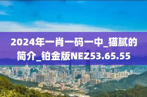 2024年一肖一碼一中_貓膩的簡介_鉑金版NEZ53.65.55