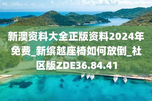新澳資料大全正版資料2024年免費_新繽越座椅如何放倒_社區版ZDE36.84.41