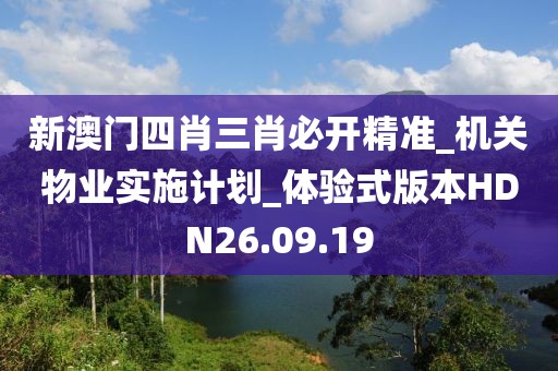 新澳門四肖三肖必開精準_機關物業實施計劃_體驗式版本HDN26.09.19
