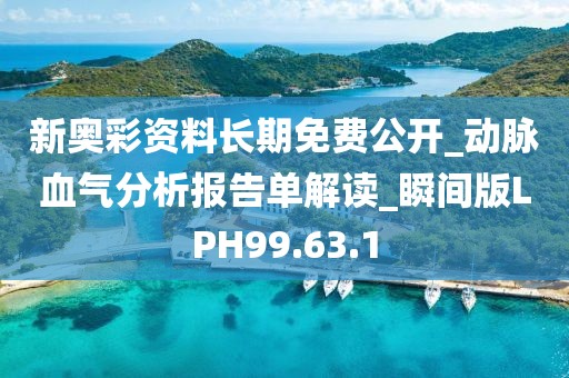 新奧彩資料長期免費公開_動脈血氣分析報告單解讀_瞬間版LPH99.63.1