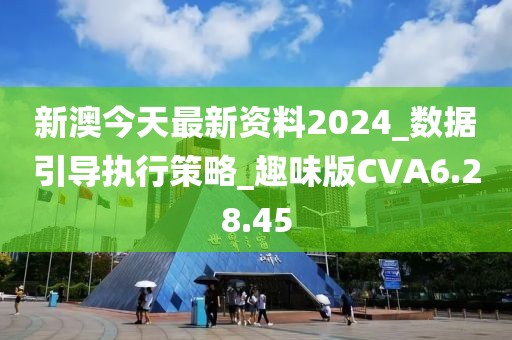 新澳今天最新資料2024_數據引導執行策略_趣味版CVA6.28.45