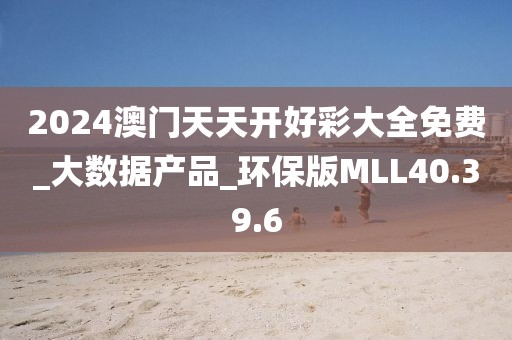 2024澳門天天開好彩大全免費_大數據產品_環保版MLL40.39.6