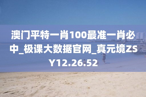 澳門平特一肖100最準一肖必中_極課大數據官網_真元境ZSY12.26.52