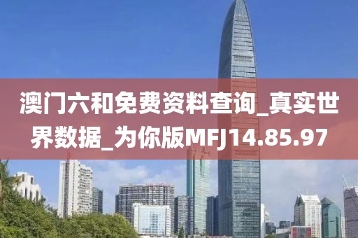 澳門六和免費資料查詢_真實世界數據_為你版MFJ14.85.97