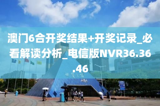 澳門6合開獎結果+開獎記錄_必看解讀分析_電信版NVR36.36.46