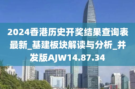 2024香港歷史開獎結果查詢表最新_基建板塊解讀與分析_并發版AJW14.87.34