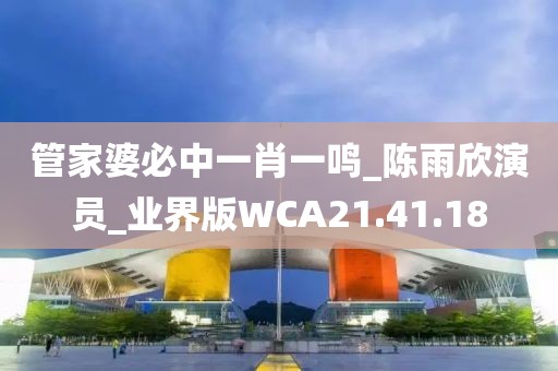 管家婆必中一肖一鳴_陳雨欣演員_業界版WCA21.41.18