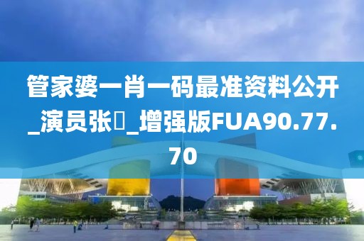 管家婆一肖一碼最準資料公開_演員張俶_增強版FUA90.77.70