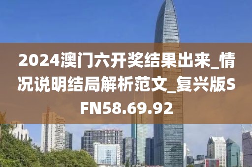 2024澳門六開獎結果出來_情況說明結局解析范文_復興版SFN58.69.92