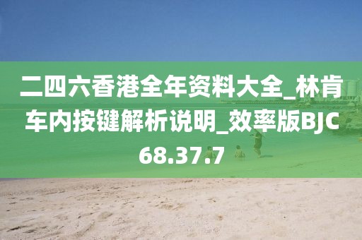 二四六香港全年資料大全_林肯車內按鍵解析說明_效率版BJC68.37.7