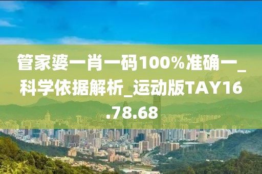 管家婆一肖一碼100%準確一_科學依據解析_運動版TAY16.78.68