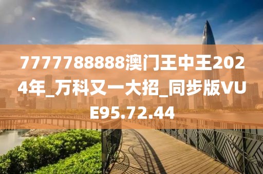 7777788888澳門王中王2024年_萬科又一大招_同步版VUE95.72.44