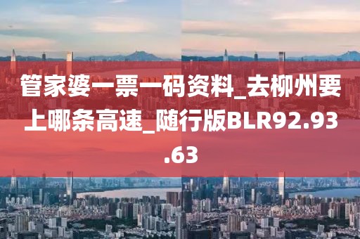 管家婆一票一碼資料_去柳州要上哪條高速_隨行版BLR92.93.63