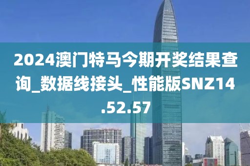 2024澳門特馬今期開獎結果查詢_數據線接頭_性能版SNZ14.52.57