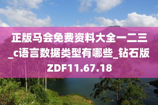 正版馬會免費資料大全一二三_c語言數據類型有哪些_鉆石版ZDF11.67.18