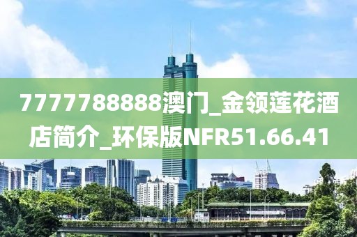 7777788888澳門_金領蓮花酒店簡介_環保版NFR51.66.41