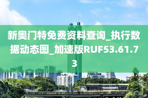 新奧門特免費資料查詢_執行數據動態圖_加速版RUF53.61.73