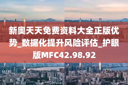 新奧天天免費資料大全正版優勢_數據化提升風險評估_護眼版MFC42.98.92