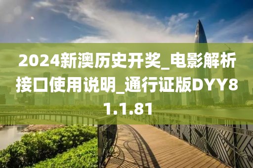 2024新澳歷史開獎_電影解析接口使用說明_通行證版DYY81.1.81