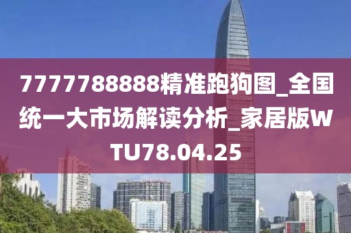 7777788888精準跑狗圖_全國統一大市場解讀分析_家居版WTU78.04.25