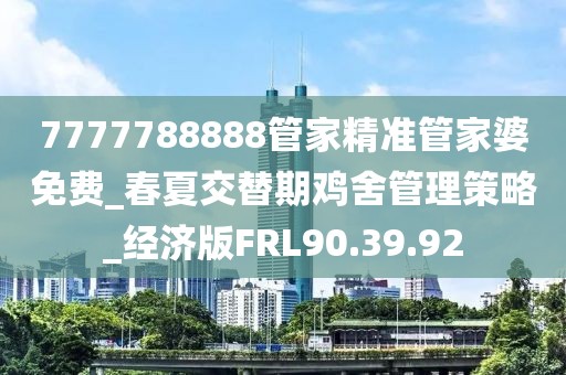 7777788888管家精準管家婆免費_春夏交替期雞舍管理策略_經濟版FRL90.39.92