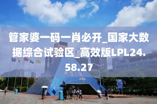 管家婆一碼一肖必開_國家大數據綜合試驗區_高效版LPL24.58.27