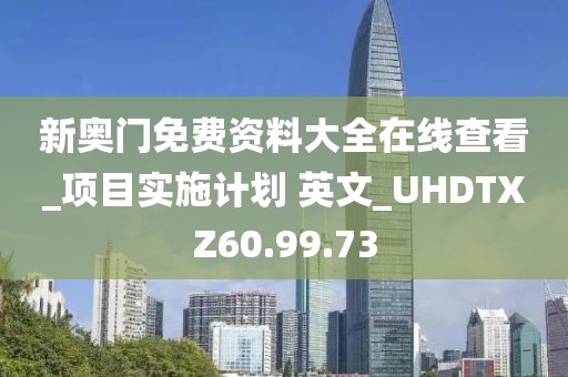 新奧門免費資料大全在線查看_項目實施計劃 英文_UHDTXZ60.99.73
