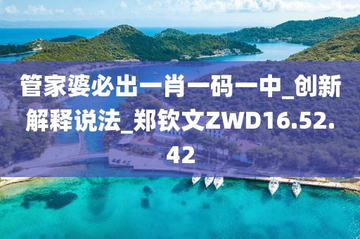 管家婆必出一肖一碼一中_創新解釋說法_鄭欽文ZWD16.52.42