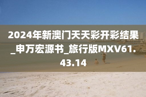 2024年新澳門天天彩開彩結果_申萬宏源書_旅行版MXV61.43.14