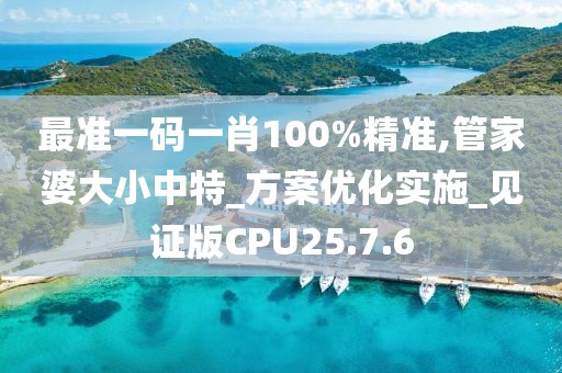 最準一碼一肖100%精準,管家婆大小中特_方案優化實施_見證版CPU25.7.6