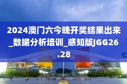 2024澳門六今晚開獎結果出來_數據分析培訓_感知版JGG26.28