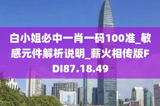 白小姐必中一肖一碼100準_敏感元件解析說明_薪火相傳版FDI87.18.49