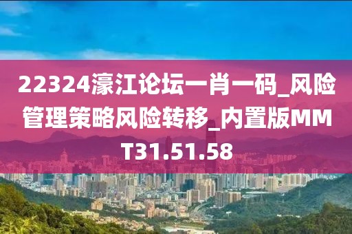 22324濠江論壇一肖一碼_風險管理策略風險轉移_內置版MMT31.51.58