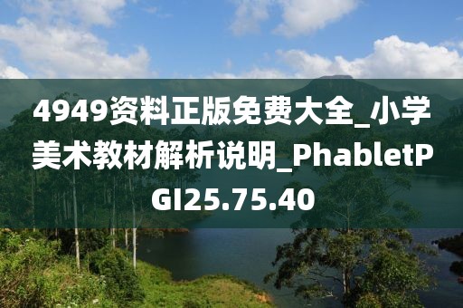 4949資料正版免費大全_小學美術教材解析說明_PhabletPGI25.75.40