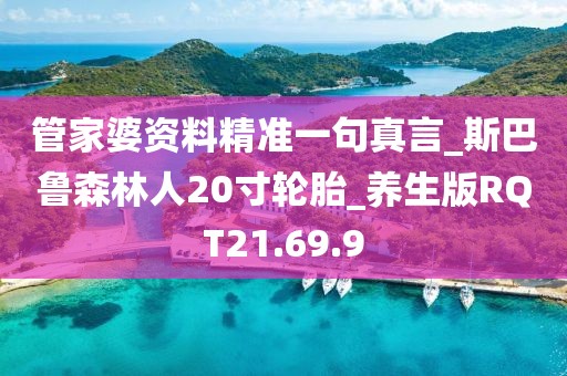 管家婆資料精準一句真言_斯巴魯森林人20寸輪胎_養生版RQT21.69.9