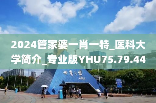 2024管家婆一肖一特_醫科大學簡介_專業版YHU75.79.44