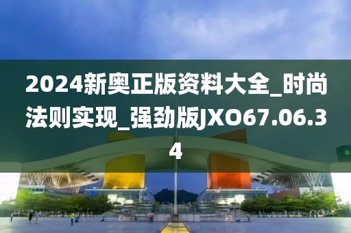 2024新奧正版資料大全_時尚法則實現_強勁版JXO67.06.34