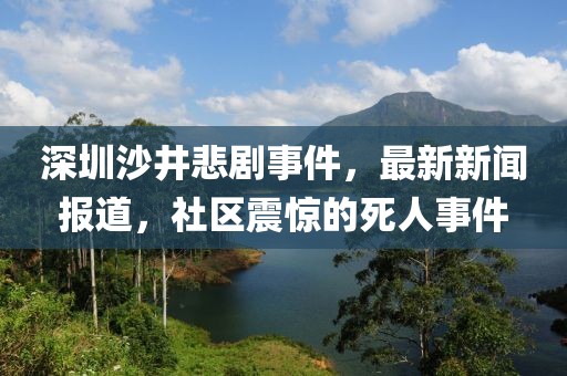 深圳沙井悲劇事件，最新新聞報道，社區震驚的死人事件