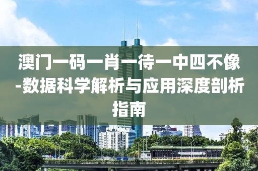 澳門一碼一肖一待一中四不像-數據科學解析與應用深度剖析指南