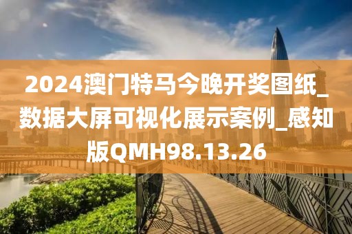 2024澳門特馬今晚開獎圖紙_數據大屏可視化展示案例_感知版QMH98.13.26