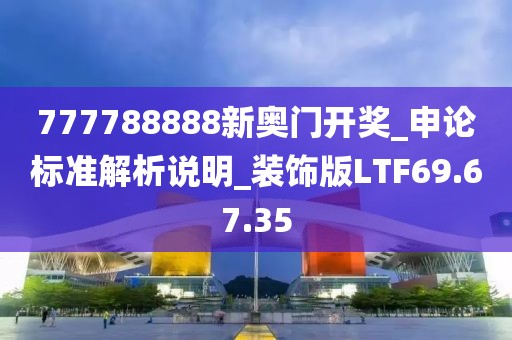 777788888新奧門開獎_申論標準解析說明_裝飾版LTF69.67.35