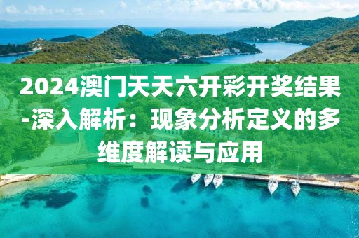 2024澳門天天六開彩開獎結果-深入解析：現象分析定義的多維度解讀與應用