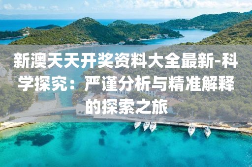 新澳天天開獎資料大全最新-科學探究：嚴謹分析與精準解釋的探索之旅