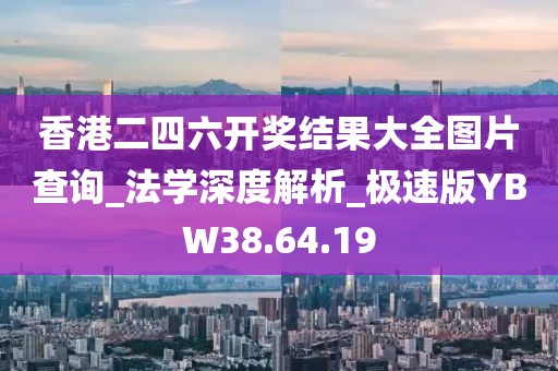 香港二四六開獎結果大全圖片查詢_法學深度解析_極速版YBW38.64.19