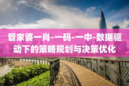 管家婆一肖-一碼-一中-數據驅動下的策略規劃與決策優化