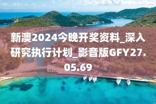 新澳2024今晚開獎資料_深入研究執行計劃_影音版GFY27.05.69