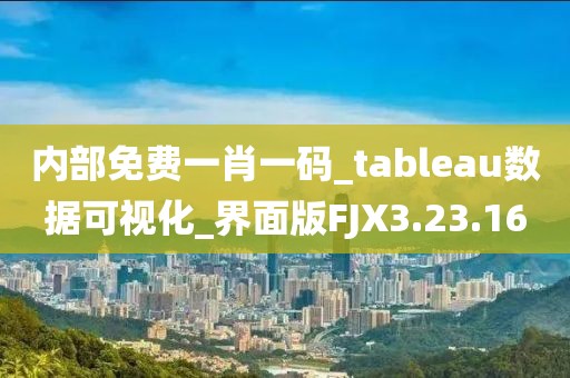 內部免費一肖一碼_tableau數據可視化_界面版FJX3.23.16