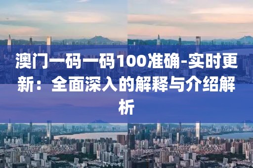 澳門一碼一碼100準確-實時更新：全面深入的解釋與介紹解析